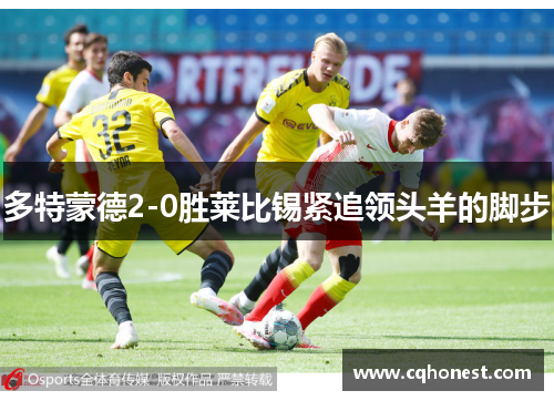 多特蒙德2-0胜莱比锡紧追领头羊的脚步