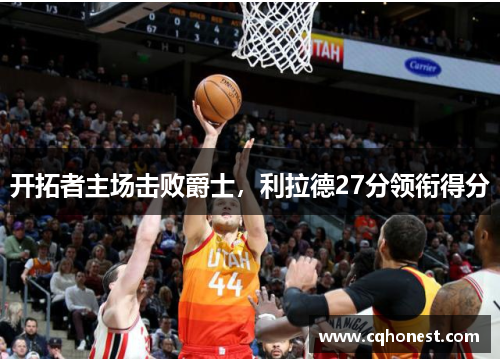 开拓者主场击败爵士，利拉德27分领衔得分