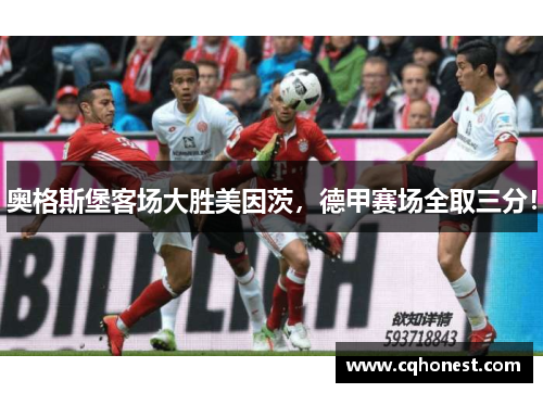 奥格斯堡客场大胜美因茨，德甲赛场全取三分！