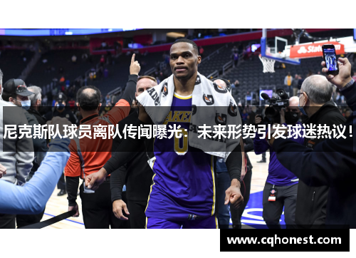 尼克斯队球员离队传闻曝光：未来形势引发球迷热议！