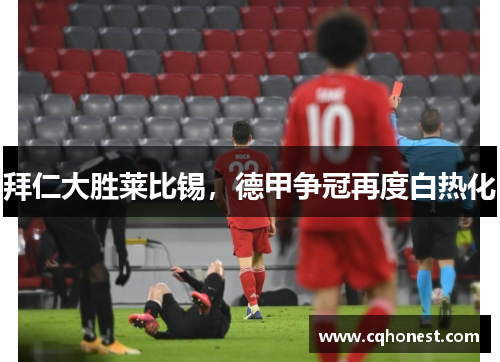 拜仁大胜莱比锡，德甲争冠再度白热化