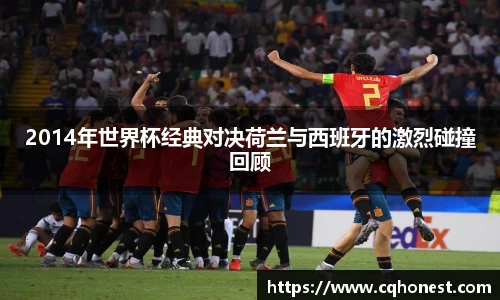 2014年世界杯经典对决荷兰与西班牙的激烈碰撞回顾